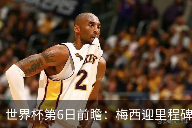 世界杯第6日前瞻：梅西迎里程碑战 姆巴佩哈兰德各自出击