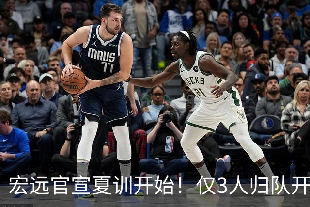 宏远官宣夏训开始！仅3人归队开练，杜锋仍缺席，胡明轩将回归