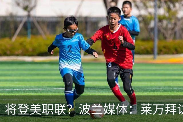 将登美职联？波兰媒体：莱万拜访芝加哥火焰并谈判，消除加盟疑虑