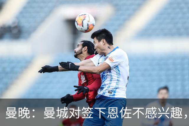 曼晚：曼城对签下恩佐不感兴趣，右后卫位置有意帕莱斯特拉等人